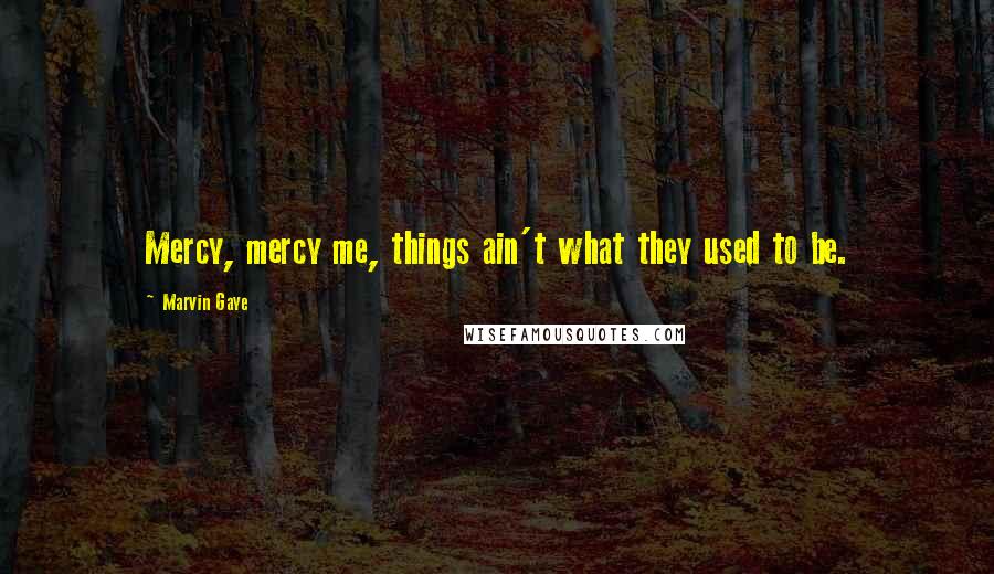 Marvin Gaye Quotes: Mercy, mercy me, things ain't what they used to be.