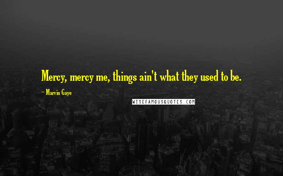 Marvin Gaye Quotes: Mercy, mercy me, things ain't what they used to be.