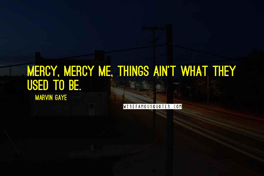 Marvin Gaye Quotes: Mercy, mercy me, things ain't what they used to be.