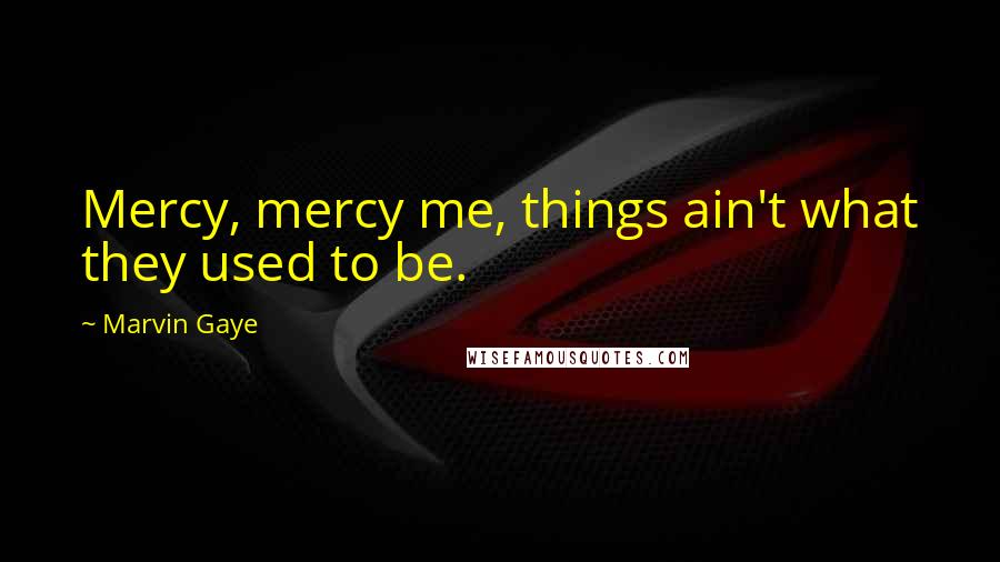 Marvin Gaye Quotes: Mercy, mercy me, things ain't what they used to be.