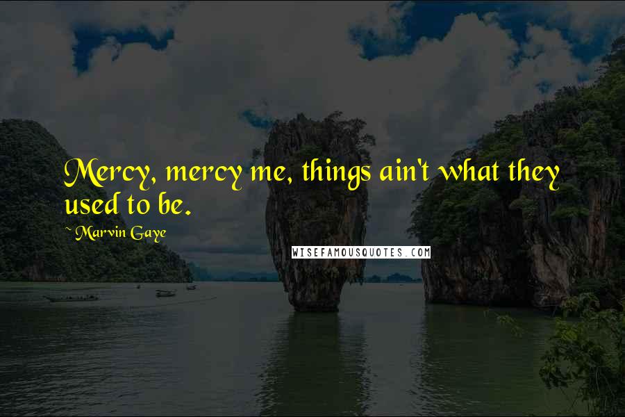 Marvin Gaye Quotes: Mercy, mercy me, things ain't what they used to be.