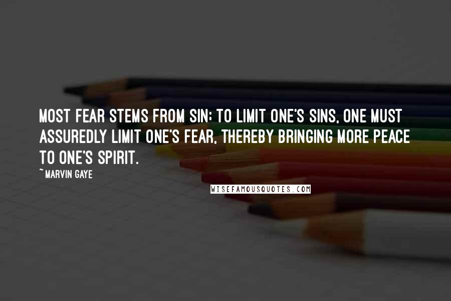 Marvin Gaye Quotes: Most fear stems from sin; to limit one's sins, one must assuredly limit one's fear, thereby bringing more peace to one's spirit.