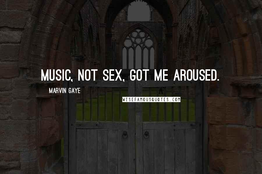 Marvin Gaye Quotes: Music, not sex, got me aroused.