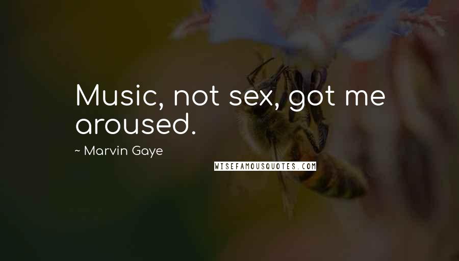 Marvin Gaye Quotes: Music, not sex, got me aroused.