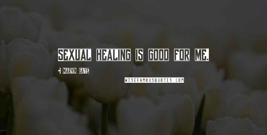 Marvin Gaye Quotes: Sexual healing is good for me.