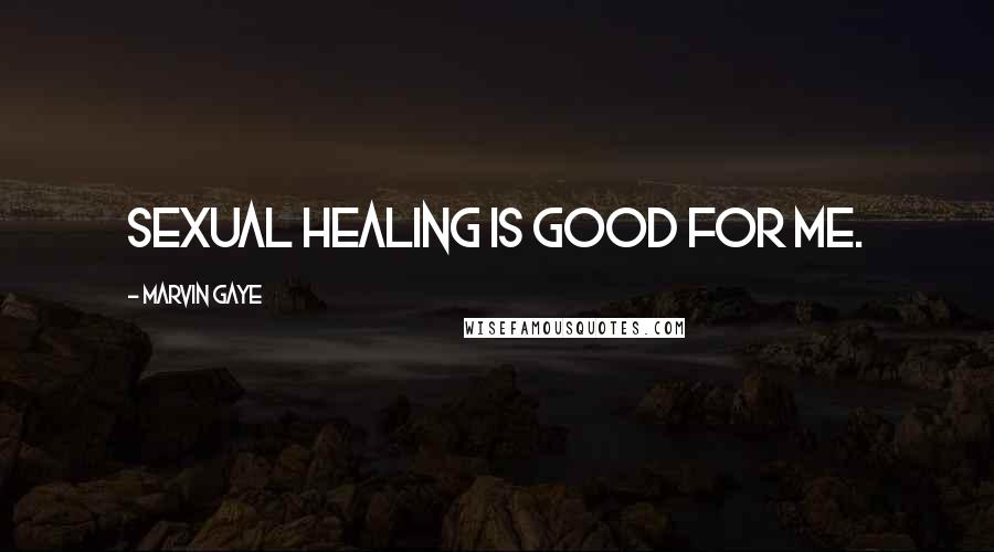 Marvin Gaye Quotes: Sexual healing is good for me.