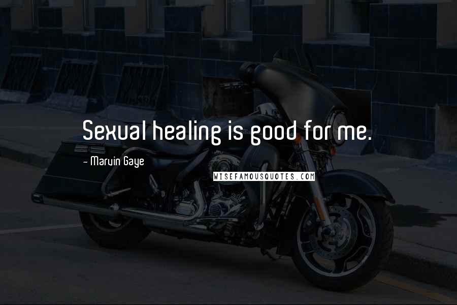 Marvin Gaye Quotes: Sexual healing is good for me.