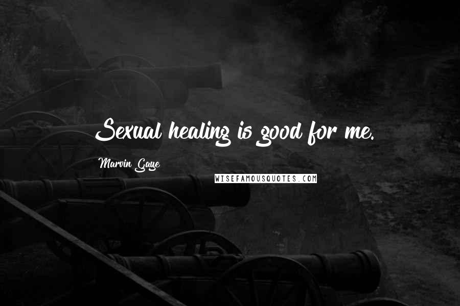 Marvin Gaye Quotes: Sexual healing is good for me.