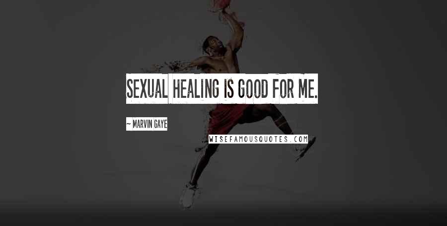 Marvin Gaye Quotes: Sexual healing is good for me.