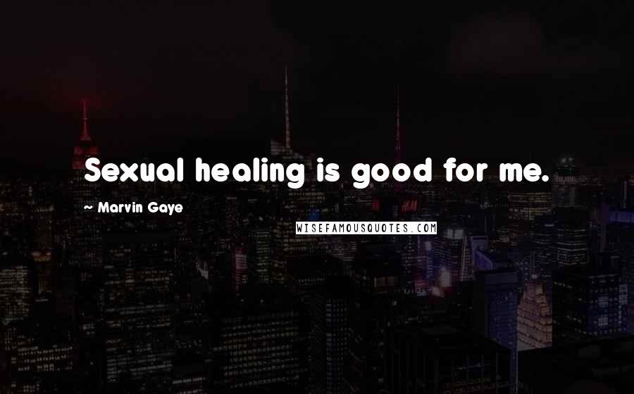 Marvin Gaye Quotes: Sexual healing is good for me.