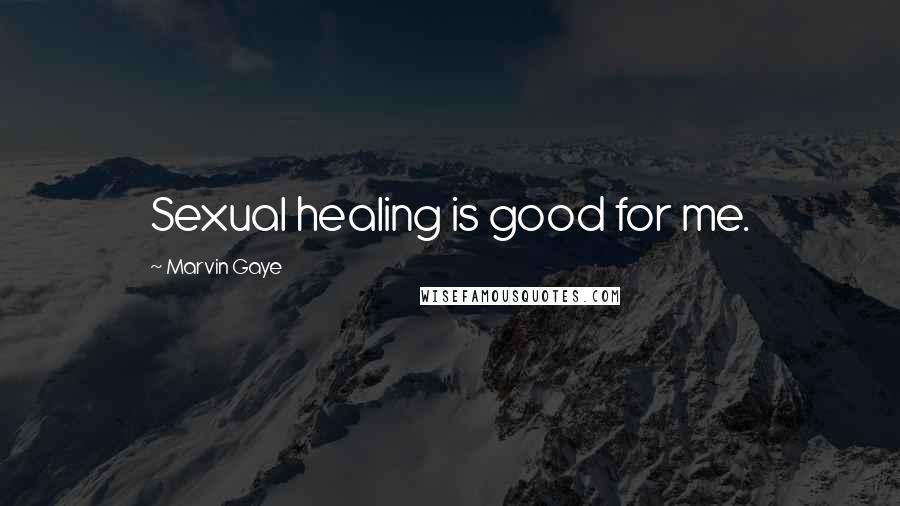 Marvin Gaye Quotes: Sexual healing is good for me.