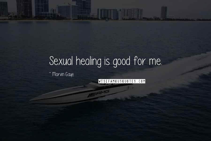 Marvin Gaye Quotes: Sexual healing is good for me.