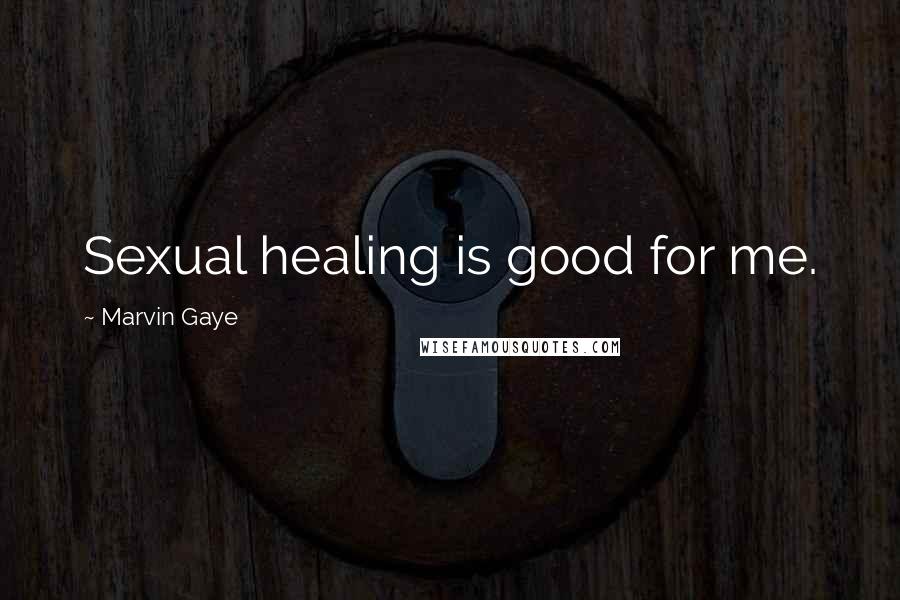 Marvin Gaye Quotes: Sexual healing is good for me.
