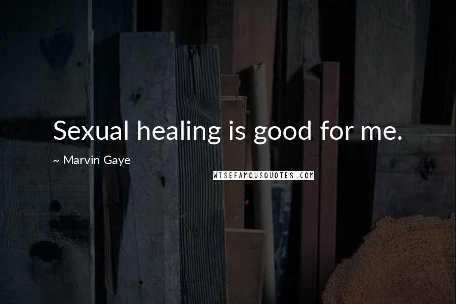 Marvin Gaye Quotes: Sexual healing is good for me.