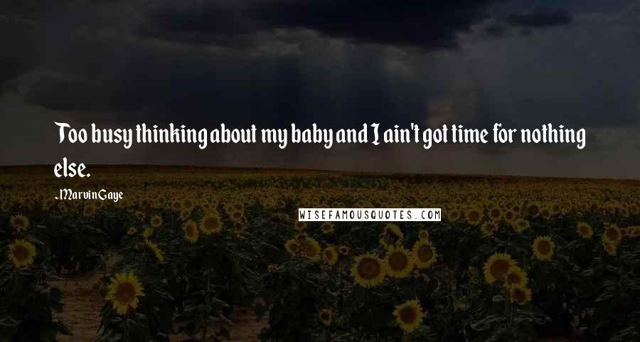 Marvin Gaye Quotes: Too busy thinking about my baby and I ain't got time for nothing else.