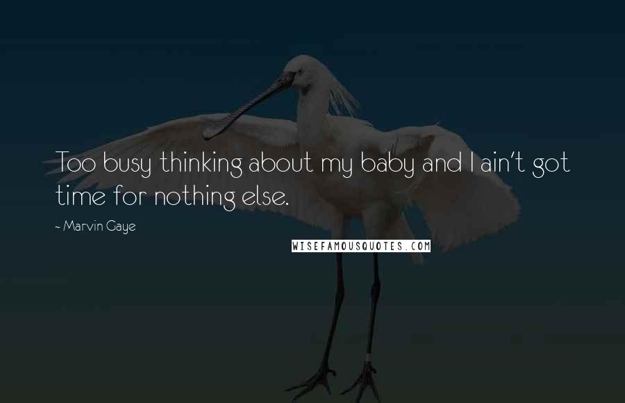 Marvin Gaye Quotes: Too busy thinking about my baby and I ain't got time for nothing else.