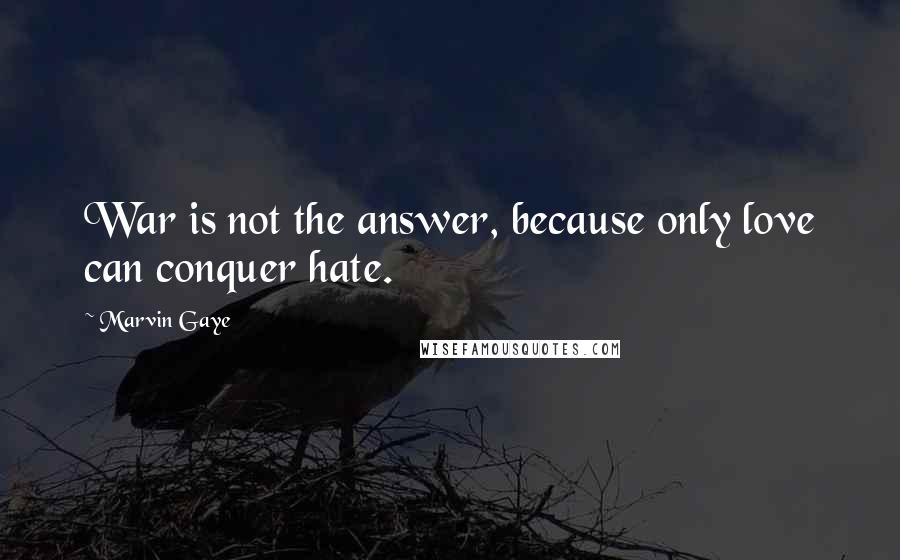 Marvin Gaye Quotes: War is not the answer, because only love can conquer hate.