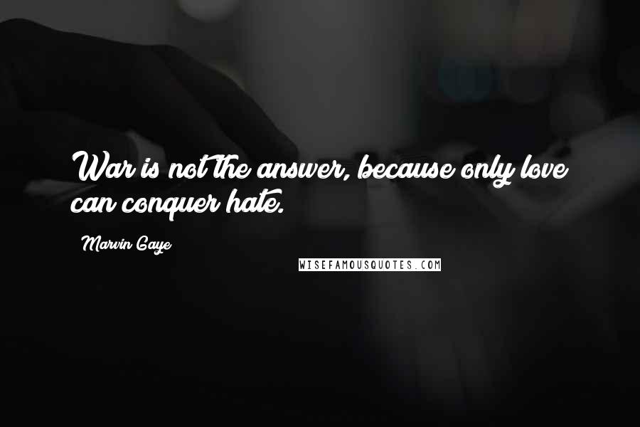 Marvin Gaye Quotes: War is not the answer, because only love can conquer hate.