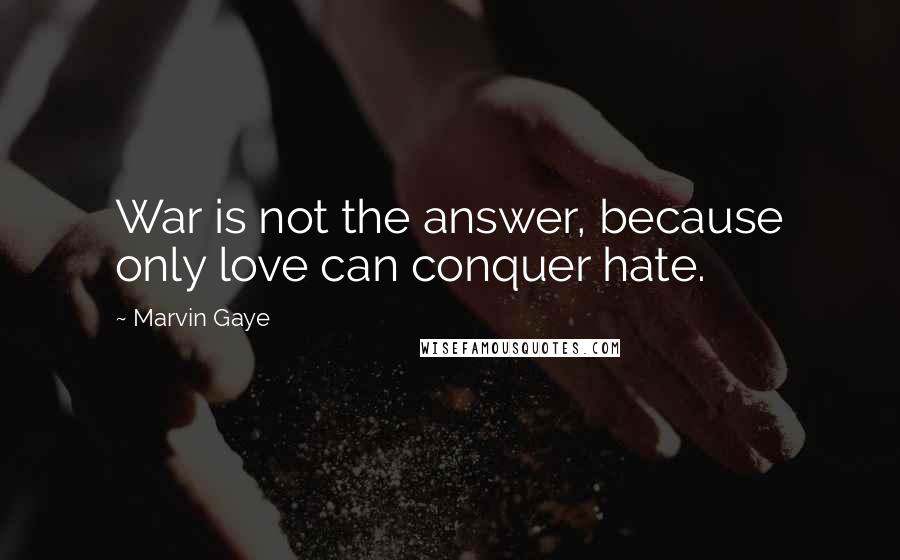 Marvin Gaye Quotes: War is not the answer, because only love can conquer hate.