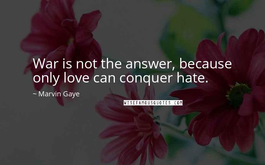 Marvin Gaye Quotes: War is not the answer, because only love can conquer hate.