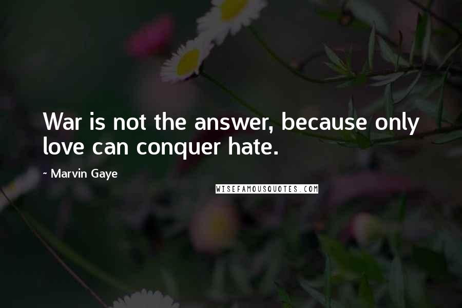 Marvin Gaye Quotes: War is not the answer, because only love can conquer hate.