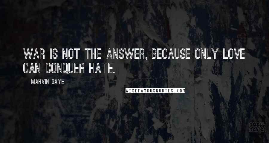 Marvin Gaye Quotes: War is not the answer, because only love can conquer hate.