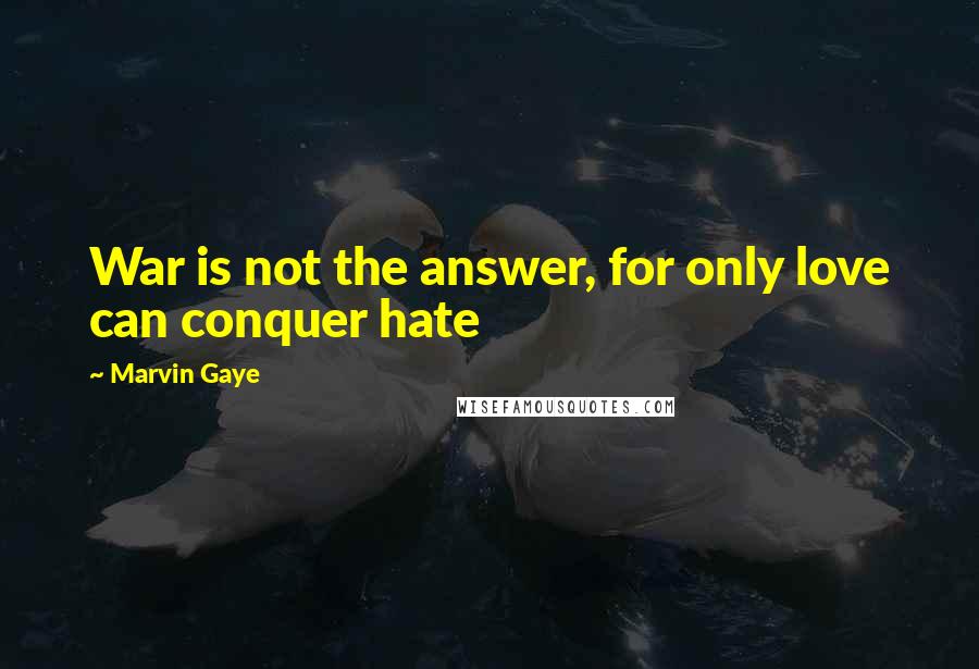 Marvin Gaye Quotes: War is not the answer, for only love can conquer hate