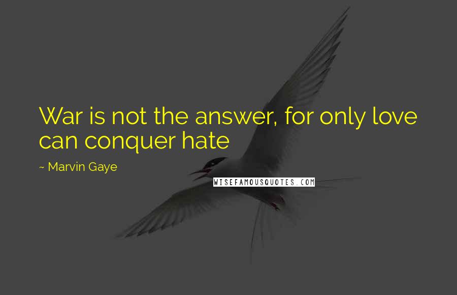 Marvin Gaye Quotes: War is not the answer, for only love can conquer hate