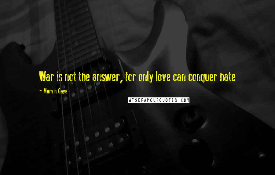 Marvin Gaye Quotes: War is not the answer, for only love can conquer hate