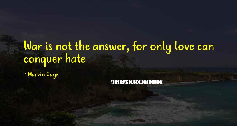 Marvin Gaye Quotes: War is not the answer, for only love can conquer hate