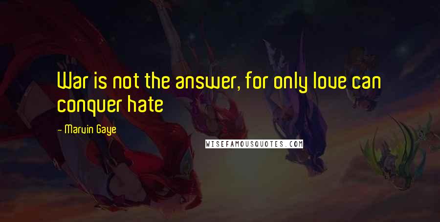 Marvin Gaye Quotes: War is not the answer, for only love can conquer hate