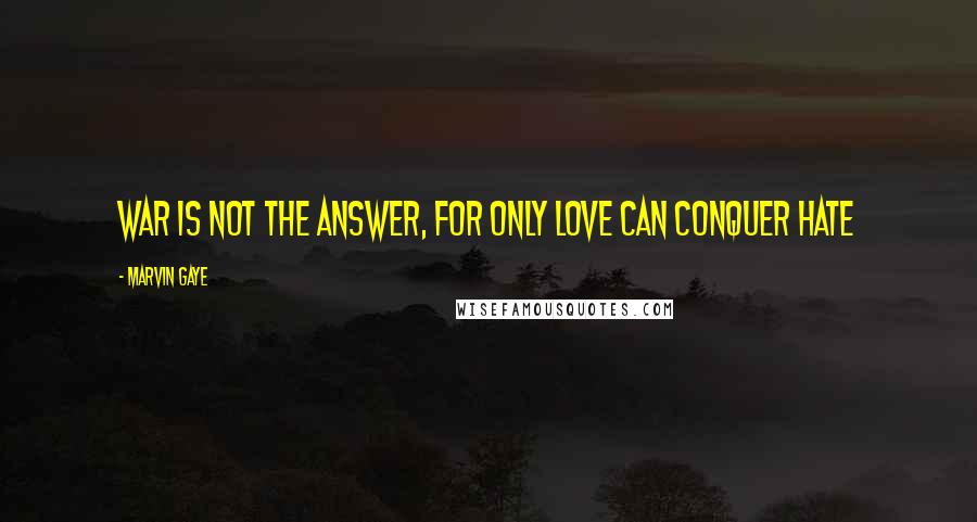 Marvin Gaye Quotes: War is not the answer, for only love can conquer hate