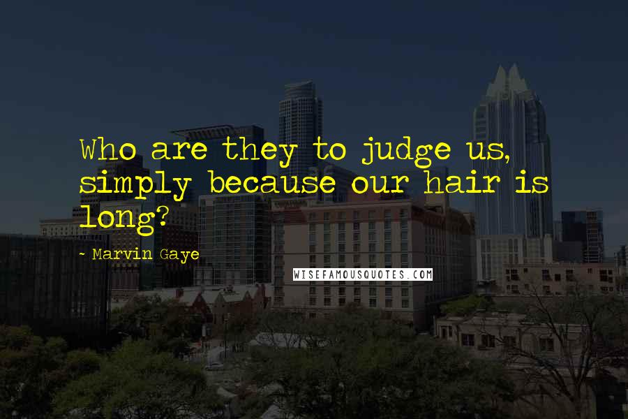 Marvin Gaye Quotes: Who are they to judge us, simply because our hair is long?