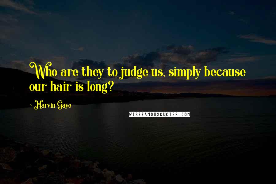Marvin Gaye Quotes: Who are they to judge us, simply because our hair is long?