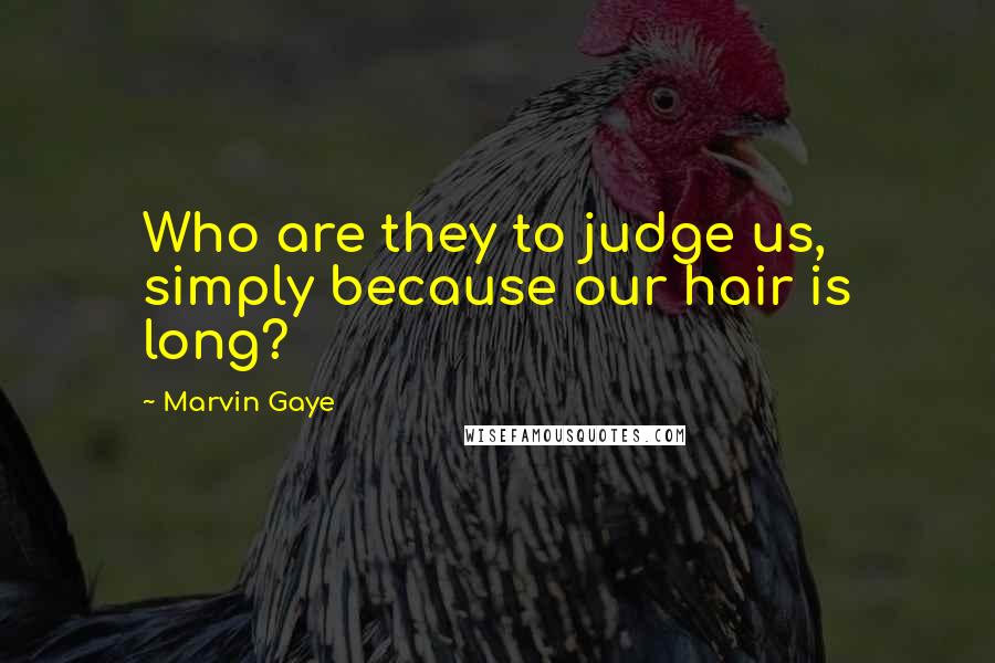 Marvin Gaye Quotes: Who are they to judge us, simply because our hair is long?