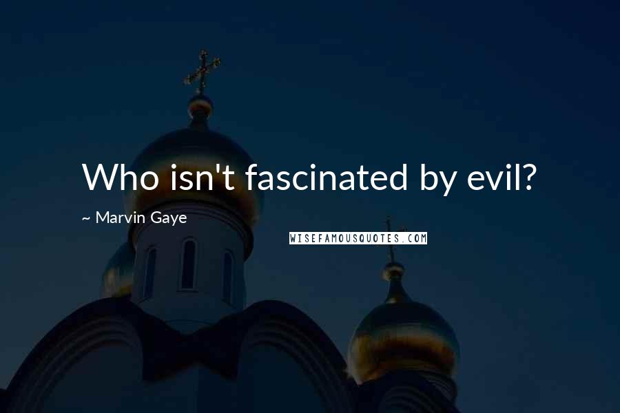 Marvin Gaye Quotes: Who isn't fascinated by evil?