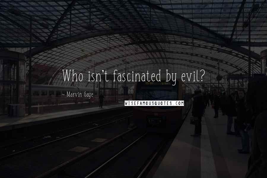 Marvin Gaye Quotes: Who isn't fascinated by evil?