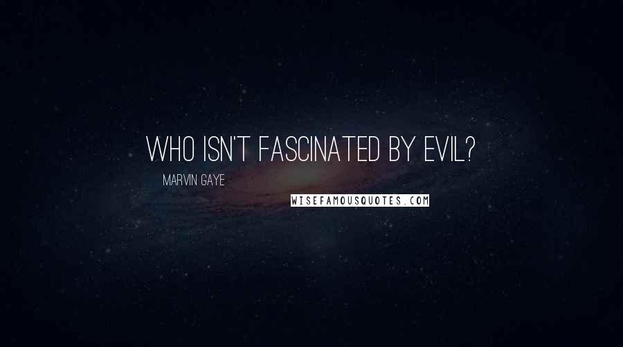 Marvin Gaye Quotes: Who isn't fascinated by evil?