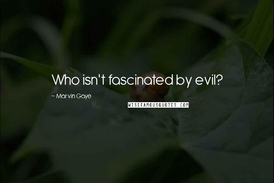 Marvin Gaye Quotes: Who isn't fascinated by evil?