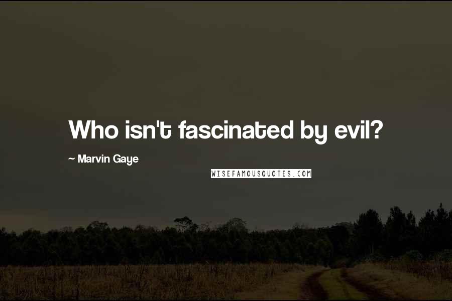 Marvin Gaye Quotes: Who isn't fascinated by evil?