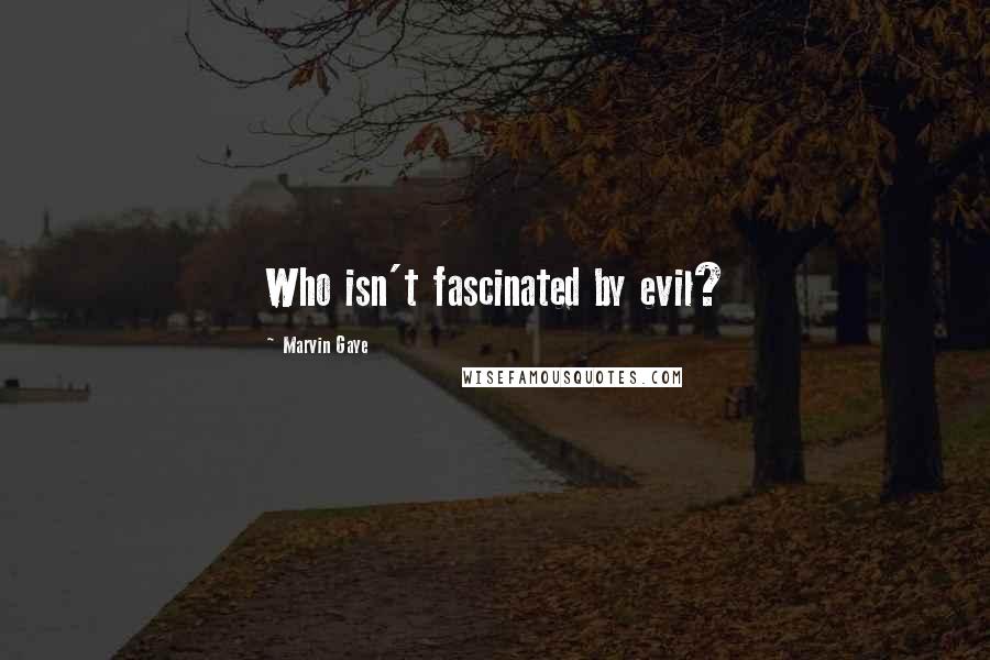 Marvin Gaye Quotes: Who isn't fascinated by evil?