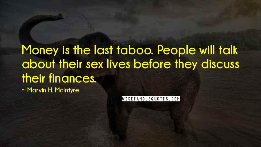 Marvin H. McIntyre Quotes: Money is the last taboo. People will talk about their sex lives before they discuss their finances.