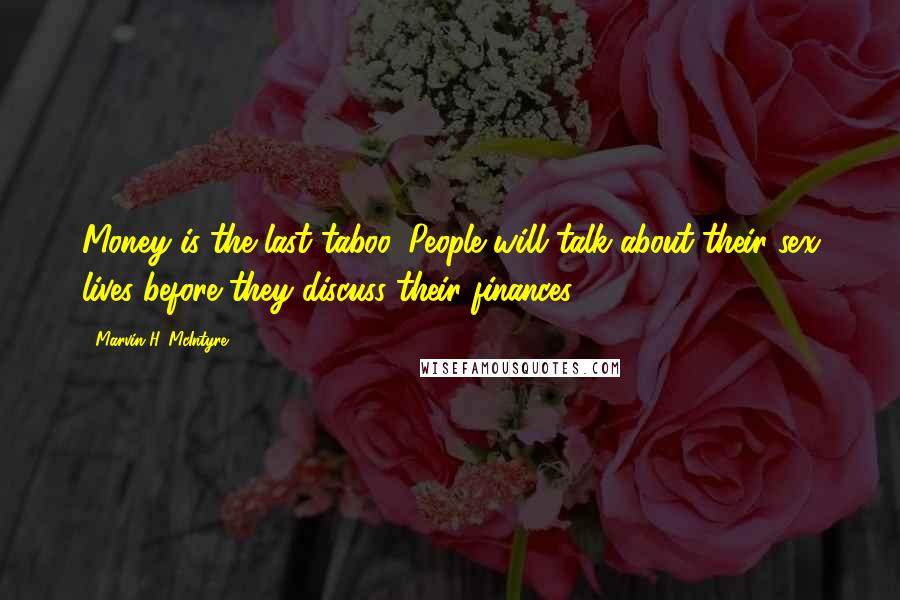 Marvin H. McIntyre Quotes: Money is the last taboo. People will talk about their sex lives before they discuss their finances.