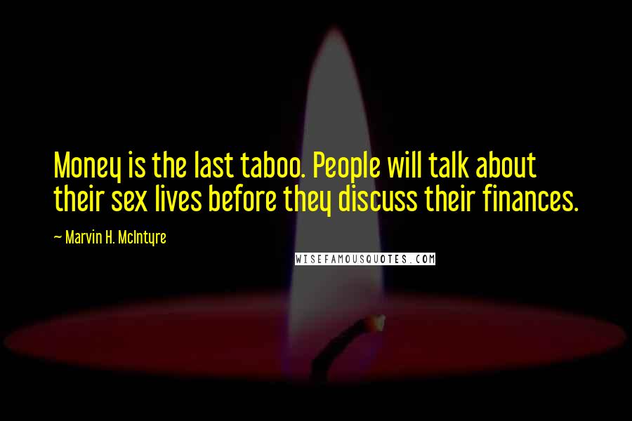 Marvin H. McIntyre Quotes: Money is the last taboo. People will talk about their sex lives before they discuss their finances.
