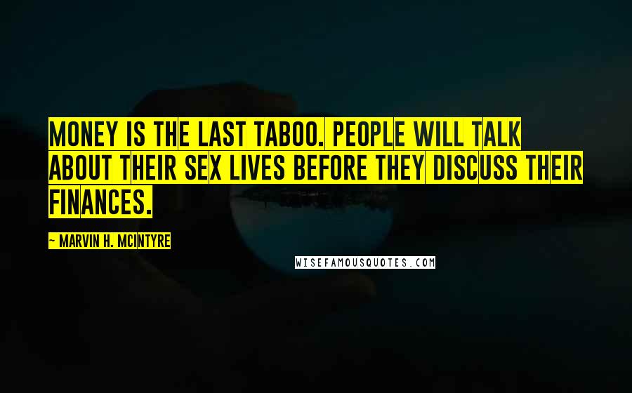 Marvin H. McIntyre Quotes: Money is the last taboo. People will talk about their sex lives before they discuss their finances.