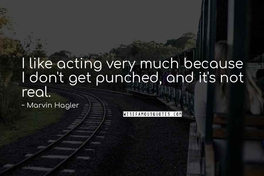 Marvin Hagler Quotes: I like acting very much because I don't get punched, and it's not real.