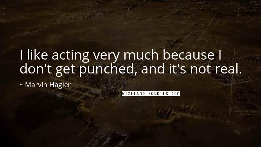 Marvin Hagler Quotes: I like acting very much because I don't get punched, and it's not real.