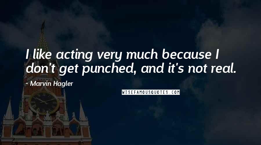 Marvin Hagler Quotes: I like acting very much because I don't get punched, and it's not real.