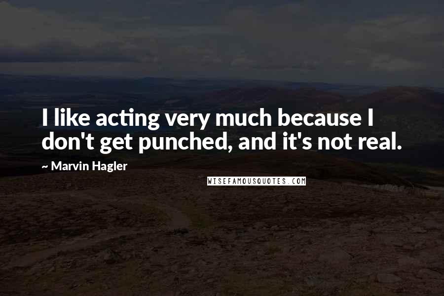 Marvin Hagler Quotes: I like acting very much because I don't get punched, and it's not real.