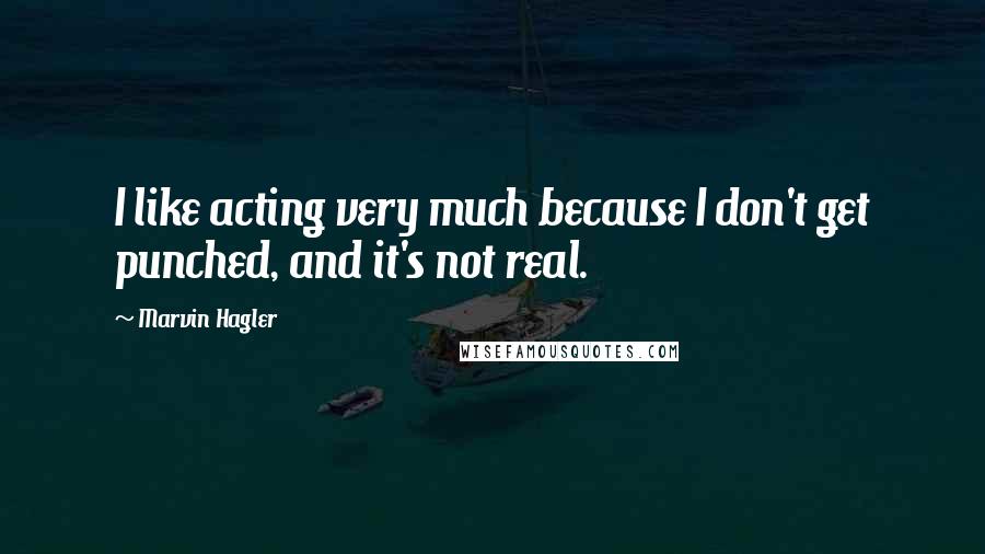 Marvin Hagler Quotes: I like acting very much because I don't get punched, and it's not real.